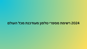 2024 רשימת מספרי טלפון מעודכנת מכל העולם